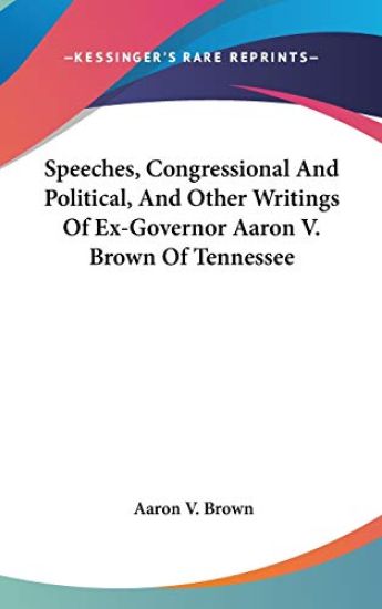 Speeches, Congressional And Political, And Other Writings Of Ex-Governor Aaron V. Brown Of Tennessee