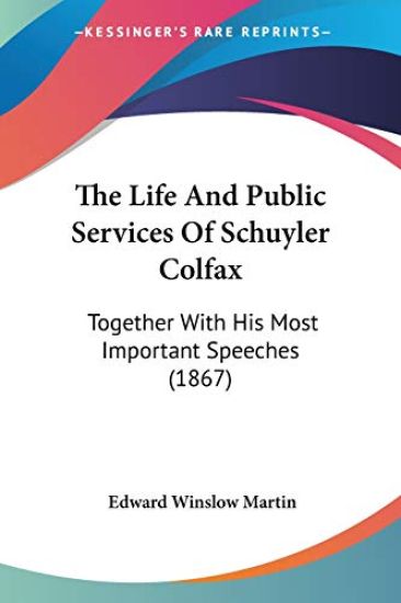 Life And Public Services Of Schuyler Colfax: Together With His Most Important Speeches (1867)