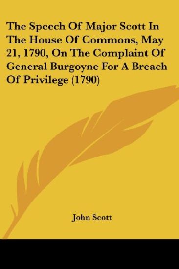 The Speech Of Major Scott In The House Of Commons, May 21, 1790, On The Complaint Of General Burgoyne For A Breach Of Privilege
