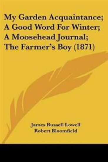 My Garden Acquaintance; A Good Word For Winter; A Moosehead Journal; The Farmer's Boy (1871)