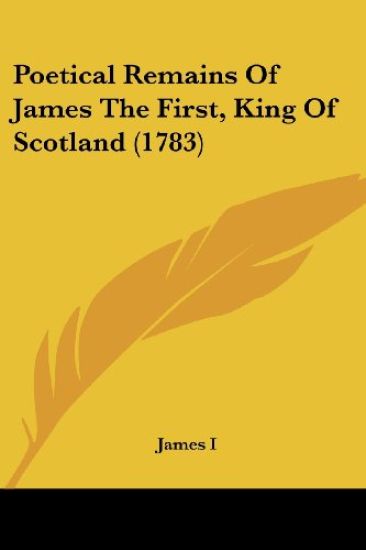 Poetical Remains of James the First, King of Scotland 1783