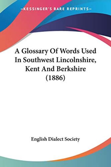 A Glossary Of Words Used In Southwest Lincolnshire, Kent And Berkshire