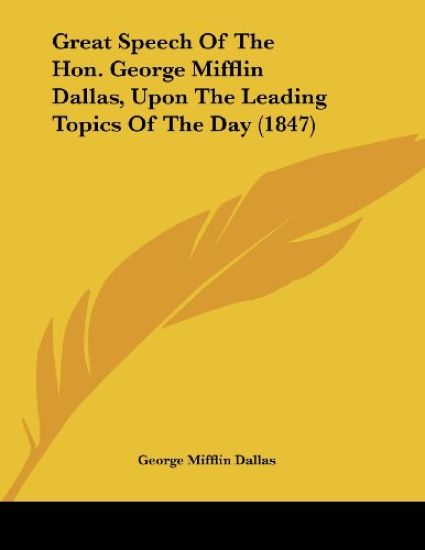 Great Speech Of The Hon. George Mifflin Dallas, Upon The Leading Topics Of The Day
