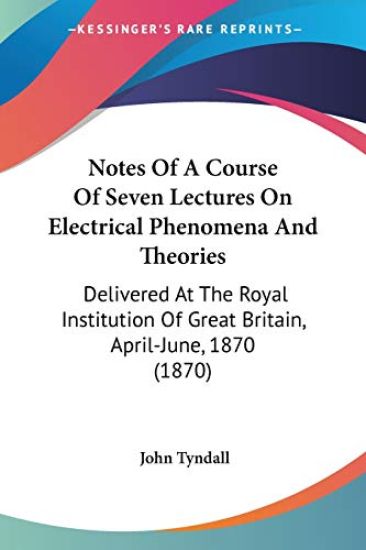 Notes Of A Course Of Seven Lectures On Electrical Phenomena And Theories