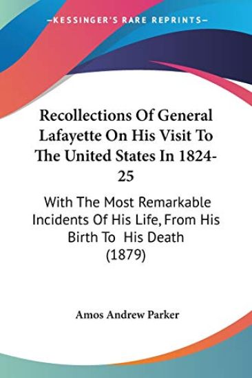 Recollections Of General Lafayette On His Visit To The United States In 1824-25, With The Most Remarkable Incidents Of His Life, From His Birth To  His Death