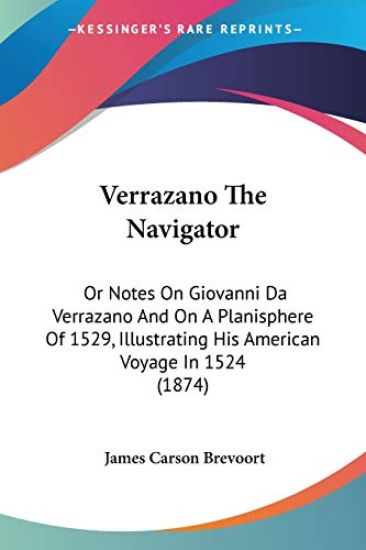 Verrazano The Navigator, Or Notes On Giovanni Da Verrazano And On A Planisphere Of 1529, Illustrating His American Voyage In 1524