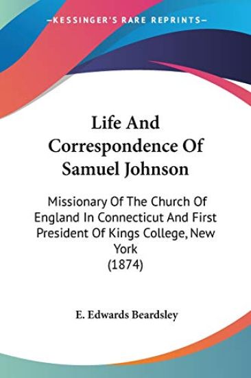 Life And Correspondence Of Samuel Johnson: Missionary Of The Church Of England In Connecticut And First President Of Kings College, New York