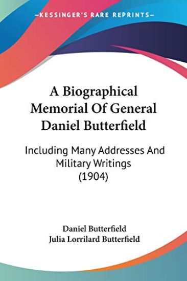 A Biographical Memorial Of General Daniel Butterfield, Including Many Addresses And Military Writings