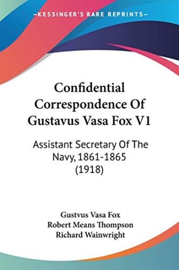Confidential Correspondence Of Gustavus Vasa Fox, Assistant Secretary Of The Navy, 1861-1865