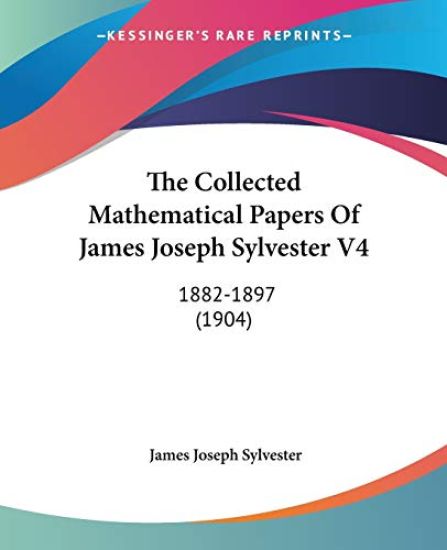 The Collected Mathematical Papers Of James Joseph Sylvester, 1882-1897