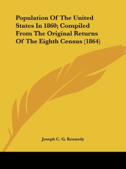 Population Of The United States In 1860, Compiled From The Original Returns Of The Eighth Census 1864