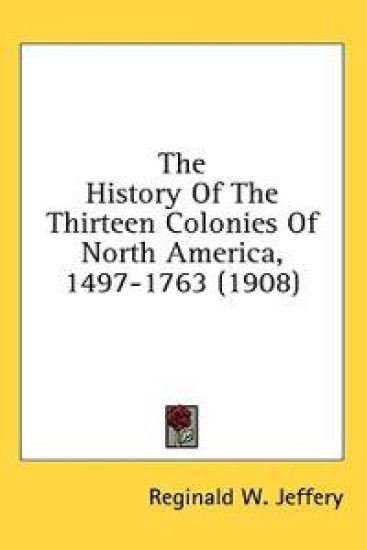 The History Of The Thirteen Colonies Of North America, 1497-1763