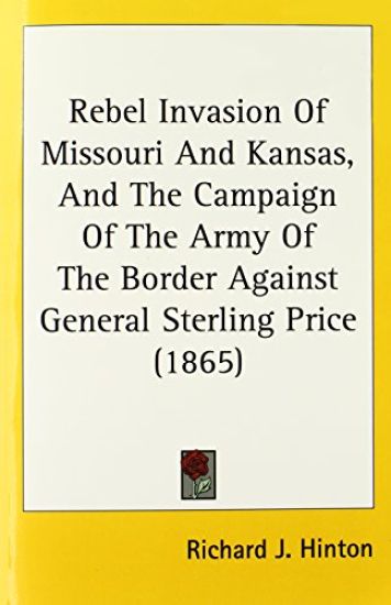 Rebel Invasion Of Missouri And Kansas, And The Campaign Of The Army Of The Border Against General Sterling Price (1865)
