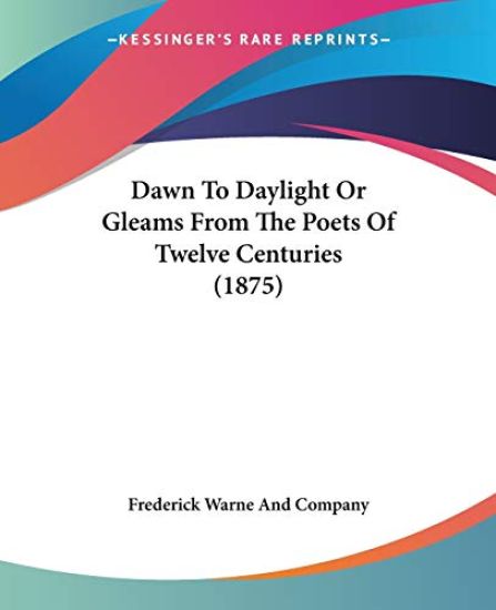 Dawn To Daylight Or Gleams From The Poets Of Twelve Centuries