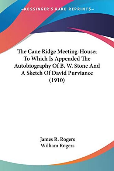 The Cane Ridge Meeting-House; To Which Is Appended The Autobiography Of B. W. Stone And A Sketch Of David Purviance