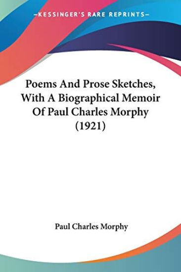 Poems And Prose Sketches, With A Biographical Memoir Of Paul Charles Morphy