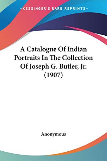 A Catalogue Of Indian Portraits In The Collection Of Joseph G. Butler, Jr.