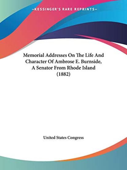 Memorial Addresses On The Life And Character Of Ambrose E. Burnside, A Senator From Rhode Island 1882
