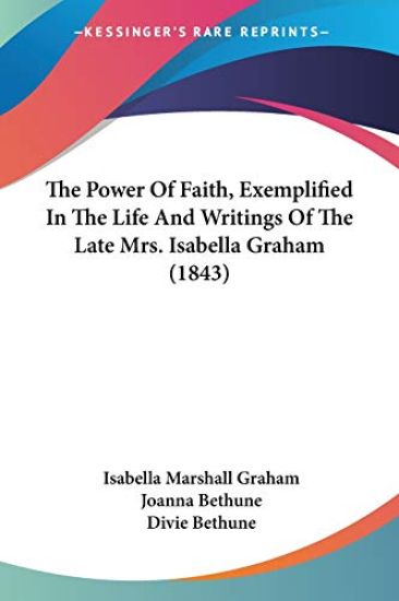 The Power Of Faith, Exemplified In The Life And Writings Of The Late Mrs. Isabella Graham