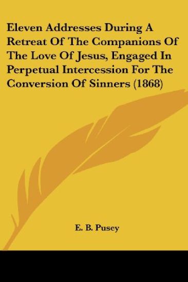 Eleven Addresses During A Retreat Of The Companions Of The Love Of Jesus, Engaged In Perpetual Intercession For The Conversion Of Sinners