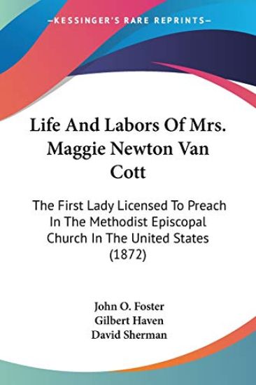 Life And Labors Of Mrs. Maggie Newton Van Cott: The First Lady Licensed To Preach In The Methodist Episcopal Church In The United States