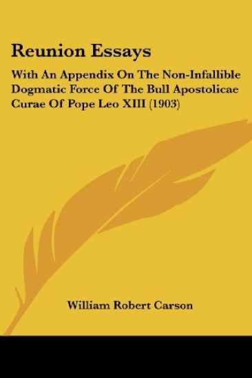 Reunion Essays With An Appendix On The Non-Infallible Dogmatic Force Of The Bull Apostolicae Curae Of Pope Leo XIII 1903