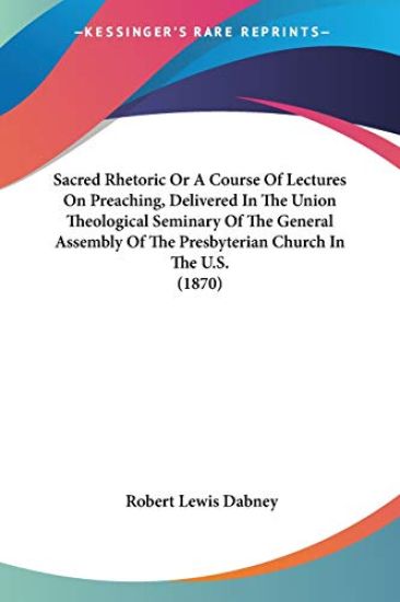 Sacred Rhetoric Or A Course Of Lectures On Preaching, Delivered In The Union Theological Seminary Of The General Assembly Of The Presbyterian Church In The U.S.
