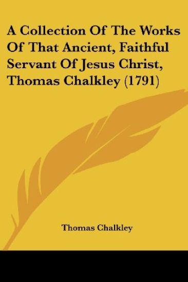 A Collection Of The Works Of That Ancient, Faithful Servant Of Jesus Christ, Thomas Chalkley