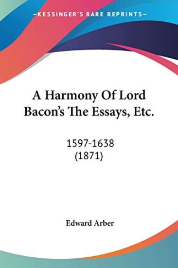 A Harmony Of Lord Bacon's The Essays, Etc., 1597-1638