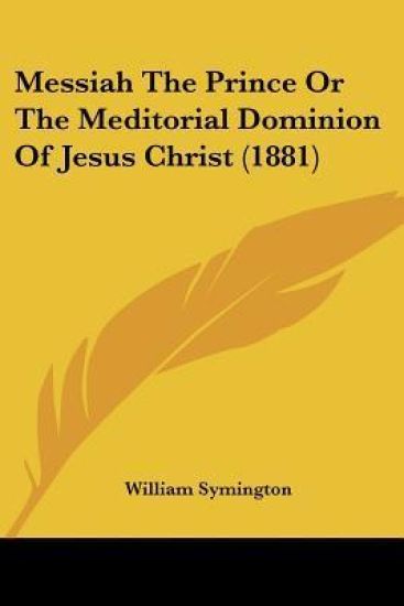 Messiah The Prince Or The Meditorial Dominion Of Jesus Christ