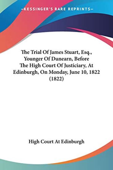 The Trial Of James Stuart, Esq., Younger Of Dunearn, Before The High Court Of Justiciary, At Edinburgh, On Monday, June 10, 1822