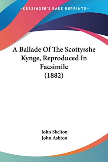 A Ballade Of The Scottysshe Kynge, Reproduced In Facsimile