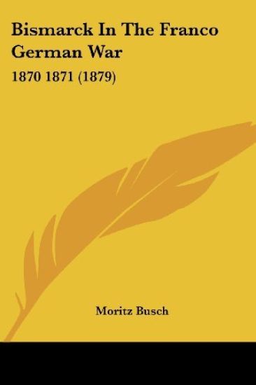 Bismarck In The Franco German War: 1870-1871 (1879)