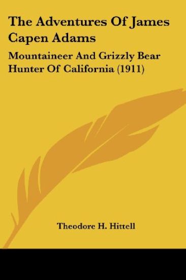 The Adventures Of James Capen Adams: Mountaineer And Grizzly Bear Hunter Of California
