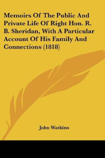 Memoirs Of The Public And Private Life Of Right Hon. R. B. Sheridan, With A Particular Account Of His Family And Connections