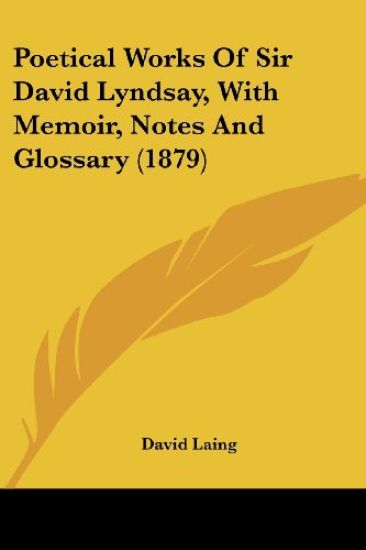 Poetical Works Of Sir David Lyndsay, With Memoir, Notes And Glossary
