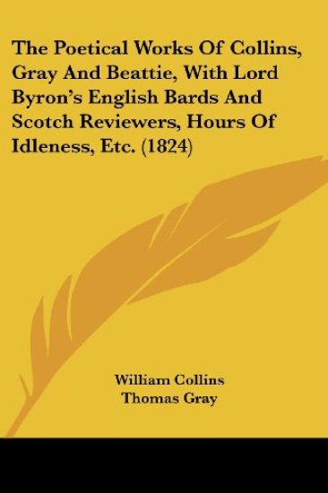 The Poetical Works Of Collins, Gray And Beattie, With Lord Byron's English Bards And Scotch Reviewers, Hours Of Idleness, Etc.