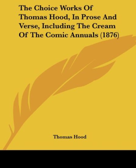 The Choice Works Of Thomas Hood, In Prose And Verse, Including The Cream Of The Comic Annuals