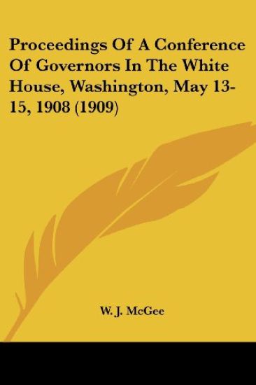 Proceedings Of A Conference Of Governors In The White House, Washington, May 13-15, 1908