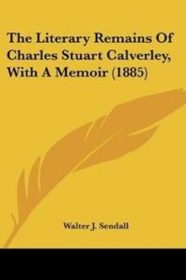 The Literary Remains Of Charles Stuart Calverley, With A Memoir
