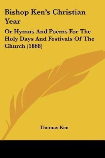 Bishop Ken's Christian Year, Or Hymns And Poems For The Holy Days And Festivals Of The Church