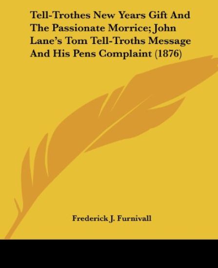 Tell-Trothes New Years Gift And The Passionate Morrice; John Lane's Tom Tell-Troths Message And His Pens Complaint