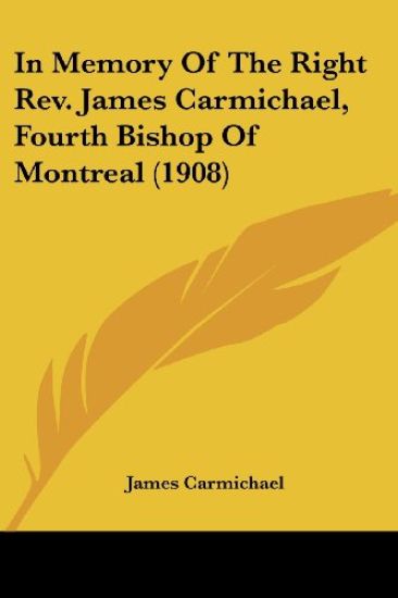 In Memory Of The Right Rev. James Carmichael, Fourth Bishop Of Montreal
