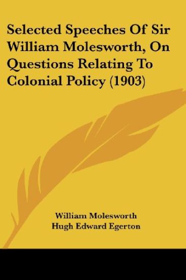 Selected Speeches Of Sir William Molesworth, On Questions Relating To Colonial Policy