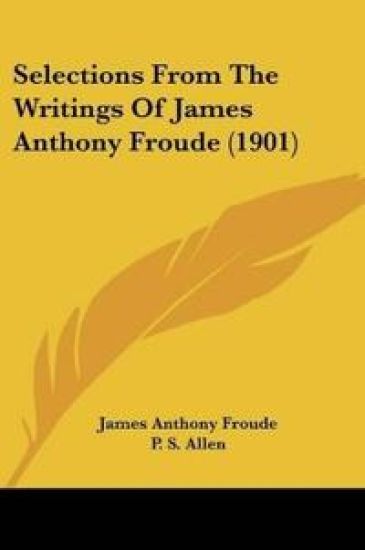 Selections From The Writings Of James Anthony Froude