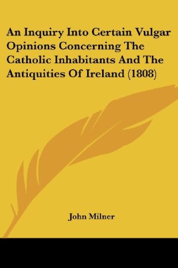 An Inquiry Into Certain Vulgar Opinions Concerning The Catholic Inhabitants And The Antiquities Of Ireland
