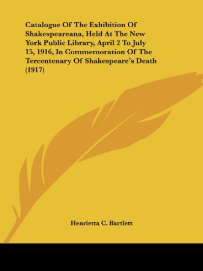 Catalogue Of The Exhibition Of Shakespeareana, Held At The New York Public Library, April 2 To July 15, 1916, In Commemoration Of The Tercentenary Of Shakespeare's Death