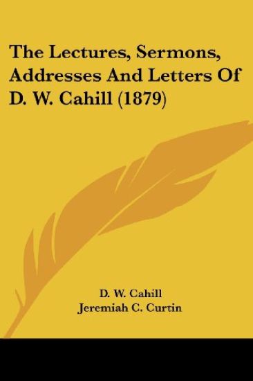 The Lectures, Sermons, Addresses And Letters Of D. W. Cahill