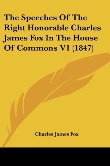 The Speeches Of The Right Honorable Charles James Fox In The House Of Commons V1 (1847)