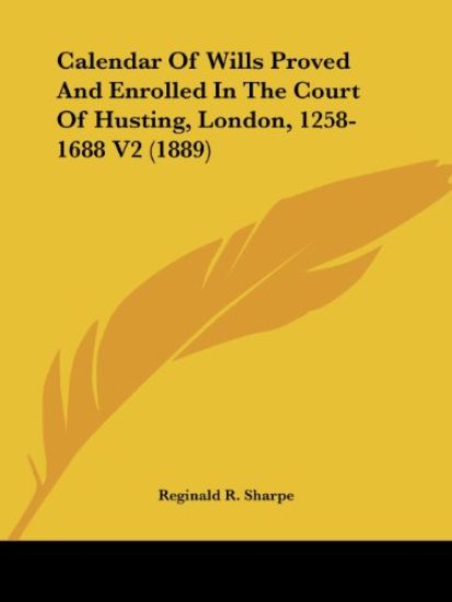 Calendar Of Wills Proved And Enrolled In The Court Of Husting, London, 1258-1688
